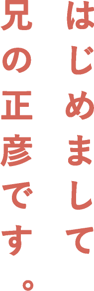 はじめまして兄の正彦です。